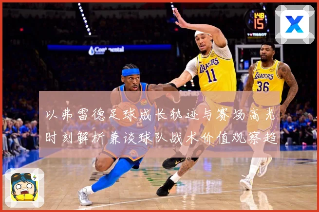 以弗雷德足球成长轨迹与赛场高光时刻解析兼谈球队战术价值观察趋势：最新赛事动态与深度分析