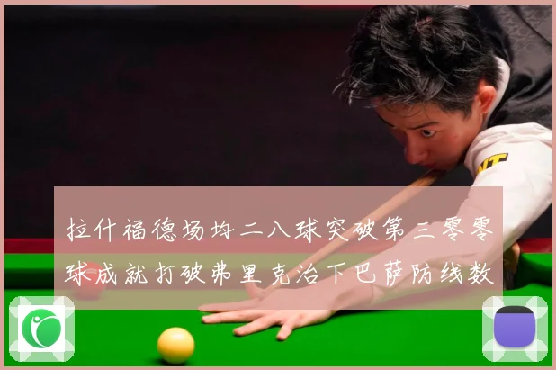 拉什福德场均二八球突破第三零零球成就打破弗里克治下巴萨防线数据研判：最新赛事动态与深度分析
